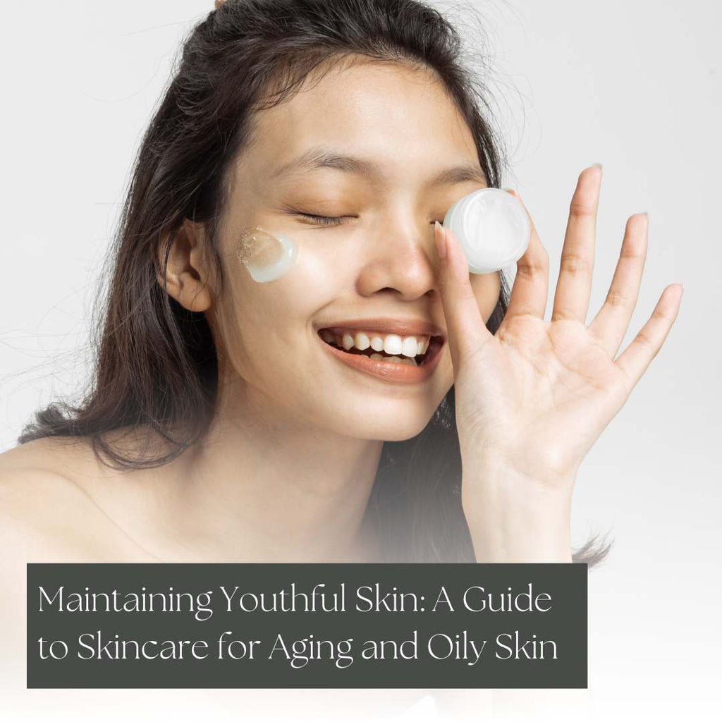 Maintaining Youthful Skin: A Guide to Skincare for Aging and Oily Skin