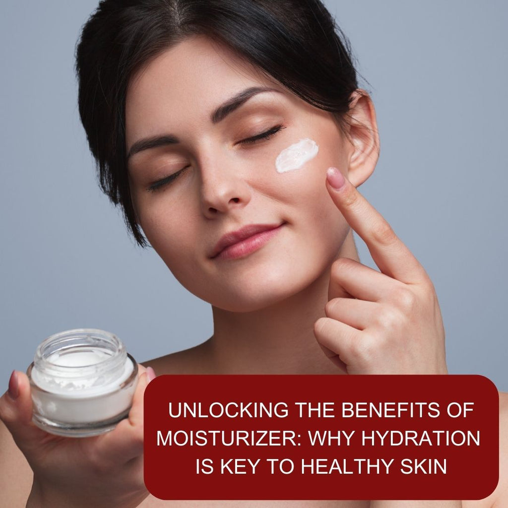 Unlocking the Benefits of Moisturizer: Why Hydration is Key to Healthy Skin